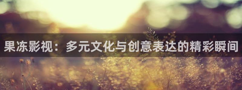 久久影院官网：果冻影视：多元文化与创意表达的精彩瞬间